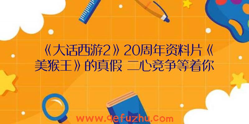 《大话西游2》20周年资料片《美猴王》的真假